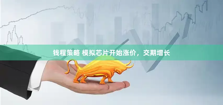 钱程策略 模拟芯片开始涨价，交期增长