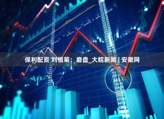 保利配资 刘恒菊：磨盘_大皖新闻 | 安徽网