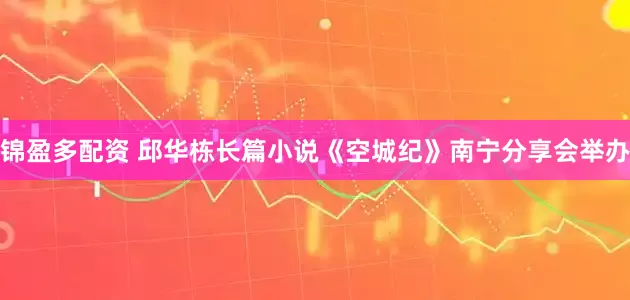 锦盈多配资 邱华栋长篇小说《空城纪》南宁分享会举办