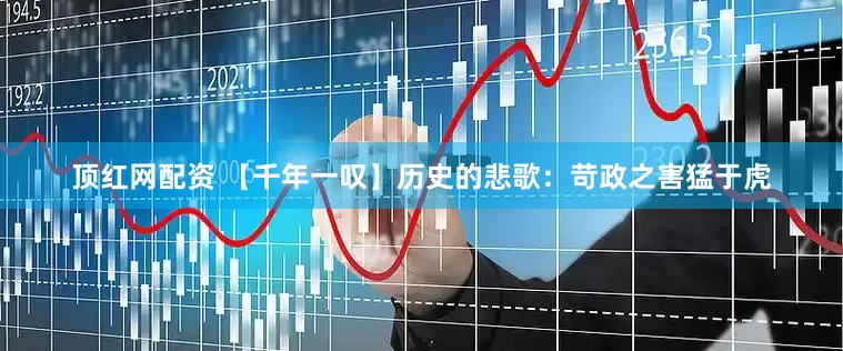 顶红网配资 【千年一叹】历史的悲歌：苛政之害猛于虎