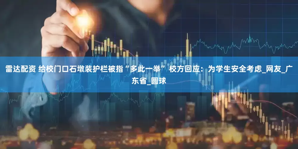 雷达配资 给校门口石墩装护栏被指“多此一举” 校方回应：为学生安全考虑_网友_广东省_圆球