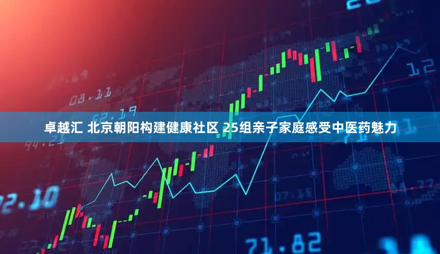 卓越汇 北京朝阳构建健康社区 25组亲子家庭感受中医药魅力