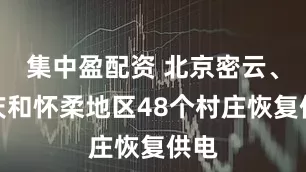 集中盈配资 北京密云、延庆和怀柔地区48个村庄恢复供电