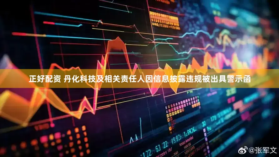 正好配资 丹化科技及相关责任人因信息披露违规被出具警示函