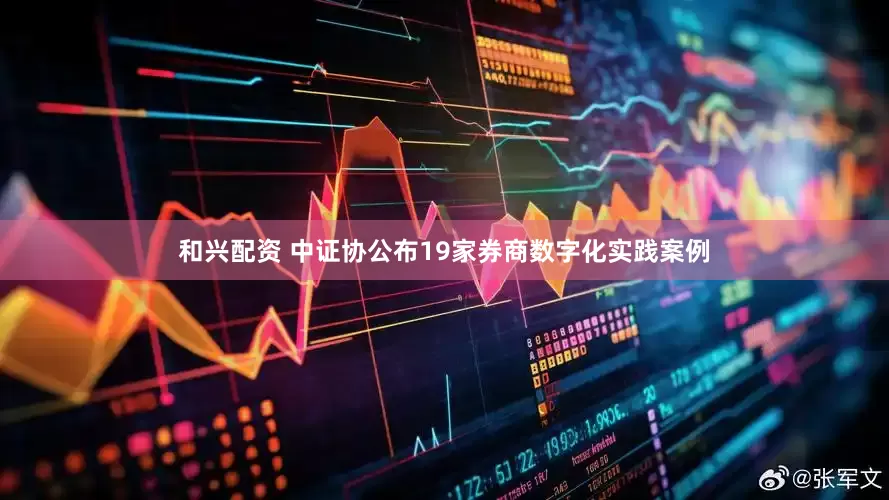 和兴配资 中证协公布19家券商数字化实践案例